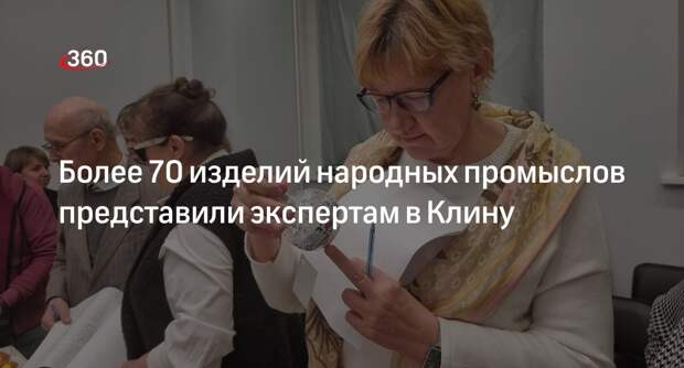 Более 70 изделий народных промыслов представили экспертам в Клину