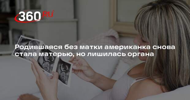 Родившаяся без матки американка снова стала матерью, но лишилась органа