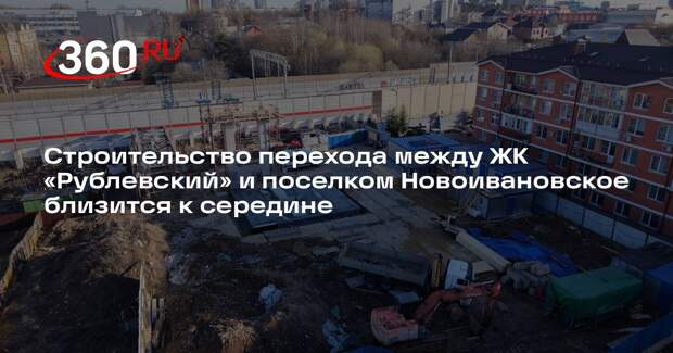 Строительство перехода между ЖК «Рублевский» и поселком Новоивановское близится к середине