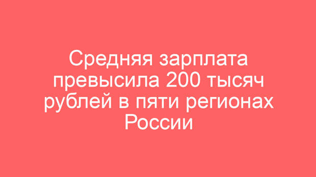 Средняя зарплата превысила 200 тысяч рублей в пяти регионах России