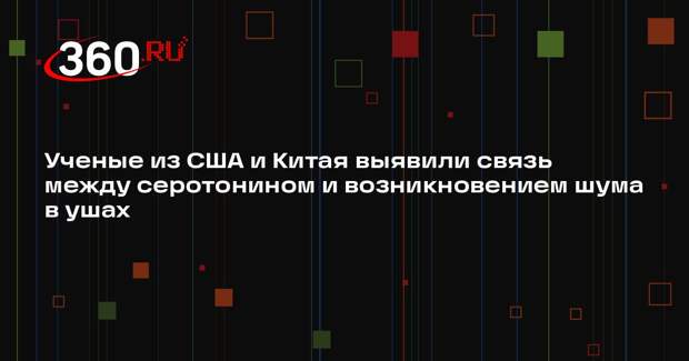 Ученые из США и Китая выявили связь между серотонином и возникновением шума в ушах