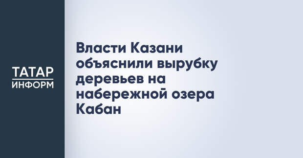 Власти Казани объяснили вырубку деревьев на набережной озера Кабан