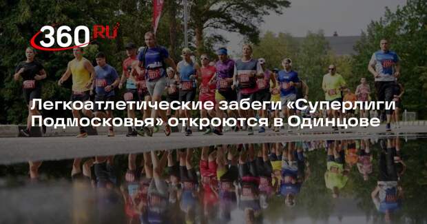 Легкоатлетические забеги «Суперлиги Подмосковья» откроются в Одинцове