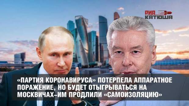 «Партия коронавируса» потерпела аппаратное поражение, но будет отыгрываться на москвичах-им продлили «самоизоляцию»