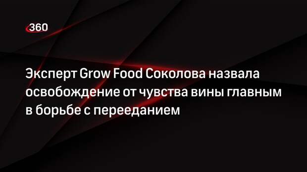 Эксперт Grow Food Соколова назвала освобождение от чувства вины главным в борьбе с перееданием