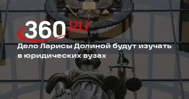 Дело Ларисы Долиной будут изучать в юридических вузах