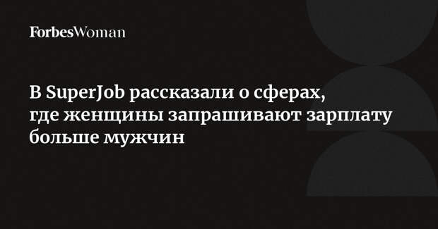 В SuperJob рассказали о сферах, где женщины запрашивают зарплату больше мужчин