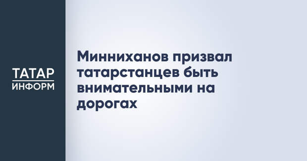 Минниханов призвал татарстанцев быть внимательными на дорогах