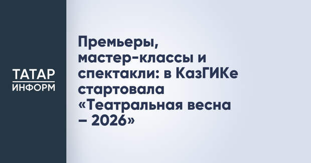 Премьеры, мастер-классы и спектакли: в КазГИКе стартовала «Театральная весна – 2026»