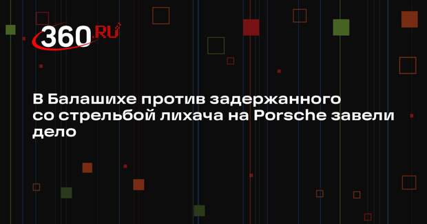 В Балашихе против задержанного со стрельбой лихача на Porsche завели дело