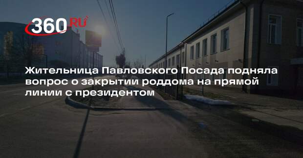 Жительница Павловского Посада подняла вопрос о закрытии роддома на прямой линии с президентом