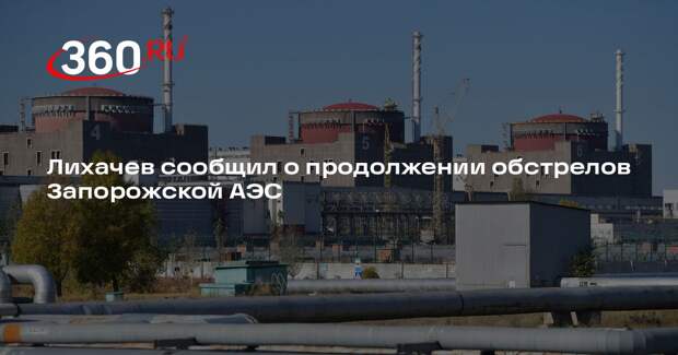 Лихачев: обстрелы ЗАЭС продолжаются, есть прилеты в районе Энергодара