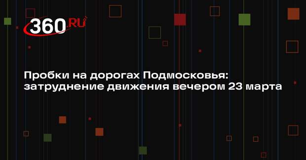 Пробки на дорогах Подмосковья: затруднение движения вечером 23 марта