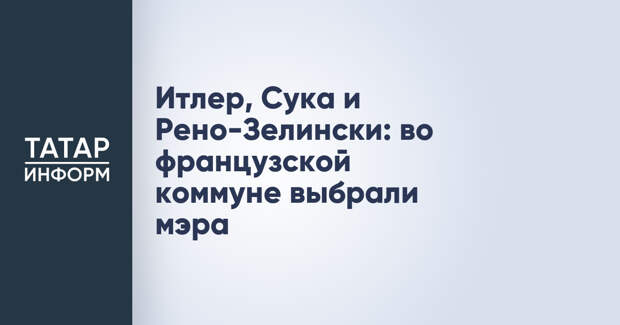Итлер, Сука и Рено-Зелински: во французской коммуне выбрали мэра