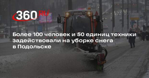 Более 100 человек и 50 единиц техники задействовали на уборке снега в Подольске