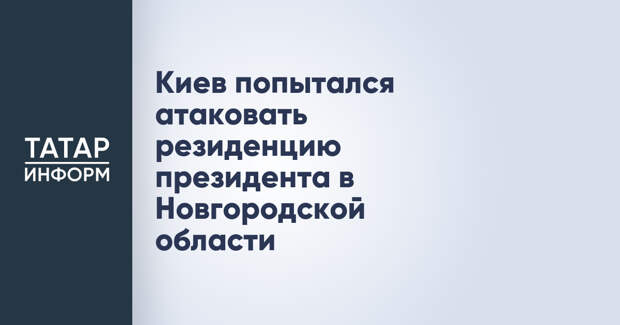 Киев попытался атаковать резиденцию президента в Новгородской области