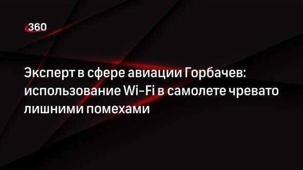 Эксперт в сфере авиации Горбачев: использование Wi-Fi в самолете чревато лишними помехами