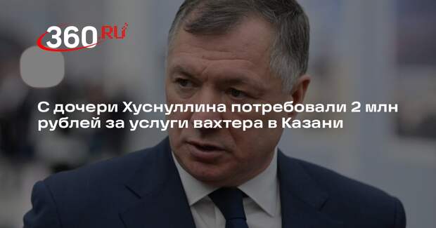 С дочери Хуснуллина потребовали 2 млн рублей за услуги вахтера в Казани