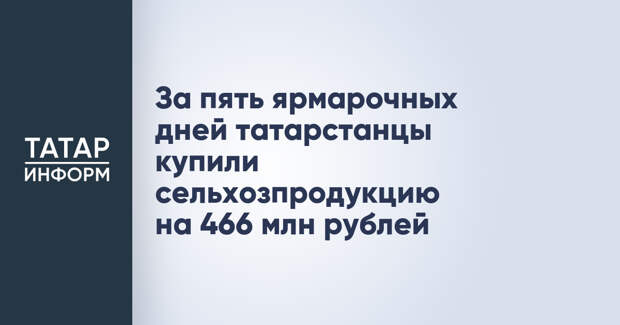 За пять ярмарочных дней татарстанцы купили сельхозпродукцию на 466 млн рублей