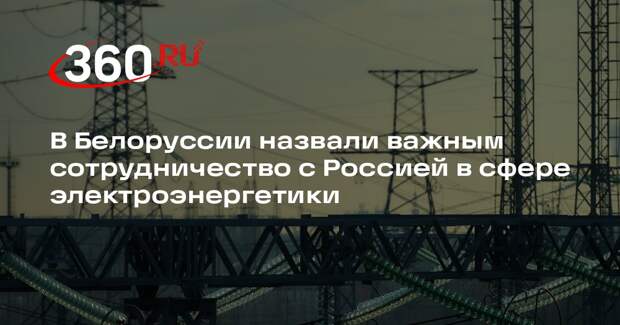 В Белоруссии назвали важным сотрудничество с Россией в сфере электроэнергетики