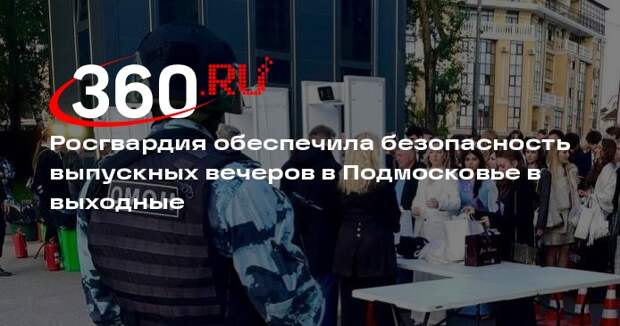 Росгвардия обеспечила безопасность выпускных вечеров в Подмосковье в выходные