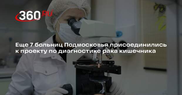 Еще 7 больниц Подмосковья присоединились к проекту по диагностике рака кишечника