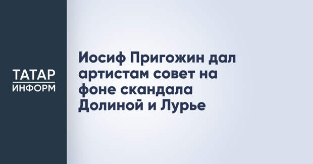 Иосиф Пригожин дал артистам совет на фоне скандала Долиной и Лурье