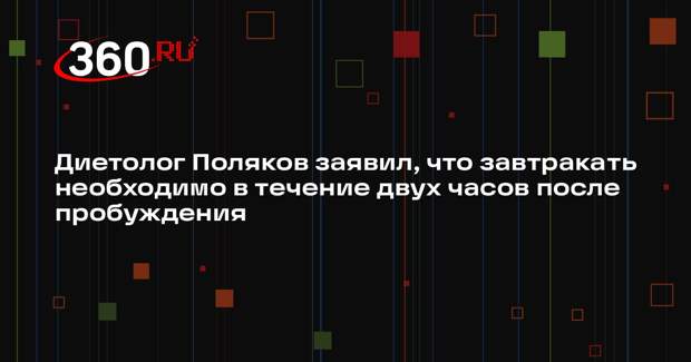 Диетолог Поляков заявил, что завтракать необходимо в течение двух часов после пробуждения