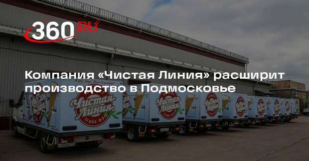 Компания «Чистая Линия» расширит производство в Подмосковье