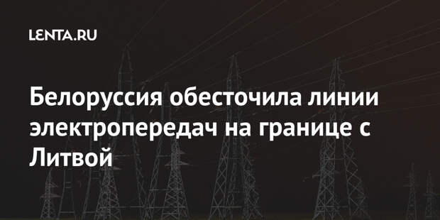 Белоруссия обесточила линии электропередач на границе с Литвой