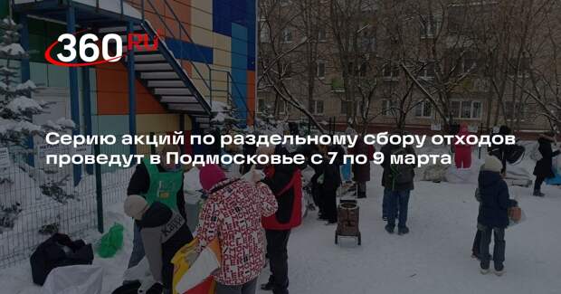 Серию акций по раздельному сбору отходов проведут в Подмосковье с 7 по 9 марта