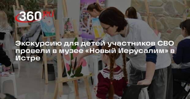 Экскурсию для детей участников СВО провели в музее «Новый Иерусалим» в Истре
