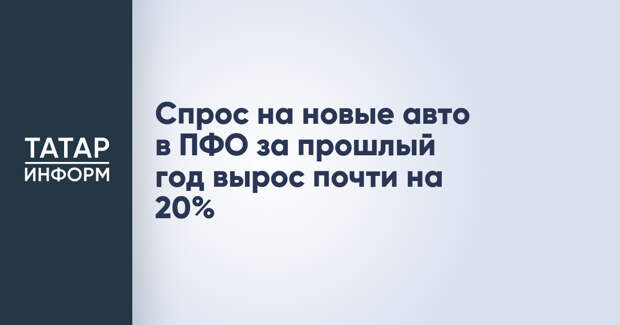 Спрос на новые авто в ПФО за прошлый год вырос почти на 20%