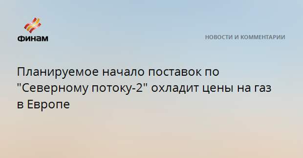 Планируемое начало поставок по "Северному потоку-2" охладит цены на газ в Европе