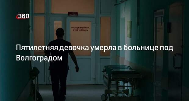 Волгоградский комитет здравоохранения установит причину смерти 5-летней девочки в больнице