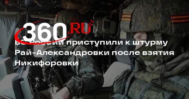 ВС России приступили к штурму Рай-Александровки после взятия Никифоровки