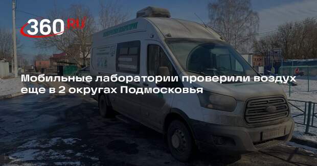 Мобильные лаборатории проверили воздух еще в 2 округах Подмосковья
