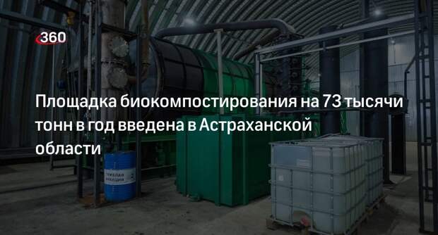 Площадка биокомпостирования на 73 тысячи тонн в год введена в Астраханской области