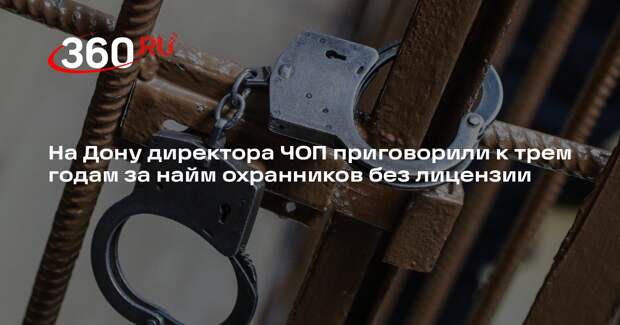 На Дону директора ЧОП приговорили к трем годам за найм охранников без лицензии