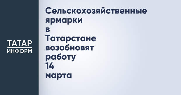 Сельскохозяйственные ярмарки в Татарстане возобновят работу 14 марта