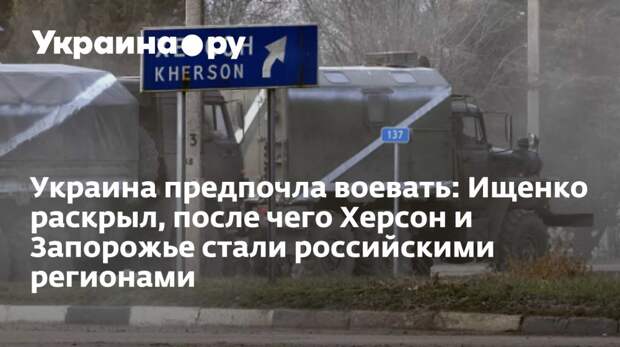 Украина предпочла воевать: Ищенко раскрыл, после чего Херсон и Запорожье стали российскими регионами