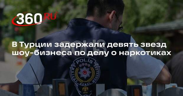 NTV: девять звезд шоу-бизнеса Турции задержали по делу о наркотиках