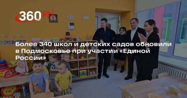 Более 340 школ и детских садов обновили в Подмосковье при участии «Единой России»