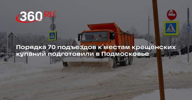 Порядка 70 подъездов к местам крещенских купаний подготовили в Подмосковье