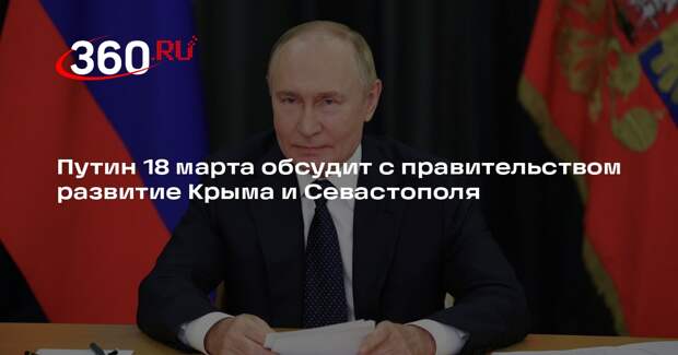 Путин 18 марта обсудит с правительством развитие Крыма и Севастополя