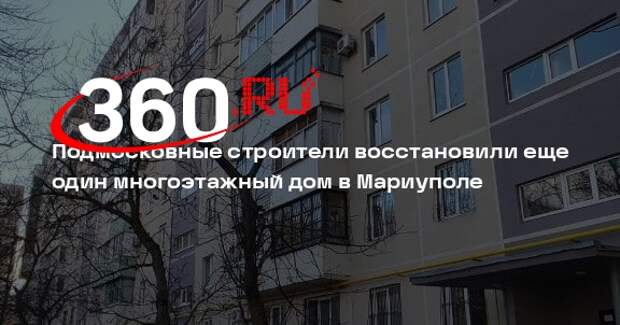 Подмосковные строители восстановили еще один многоэтажный дом в Мариуполе
