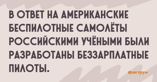 В ответ на американские беспилотные самолеты российскими учёными были разработаны беззарплатные пилоты. Шутка про русских учёных.