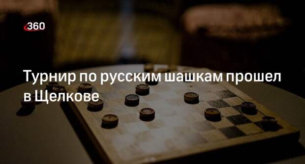 Турнир по русским шашкам прошел в Щелкове