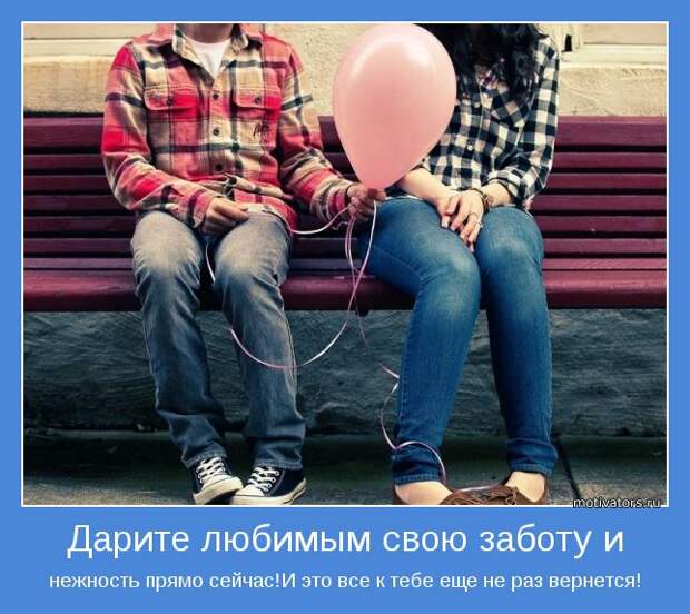 нежность прямо сейчас!И это все к тебе еще не раз вернется!