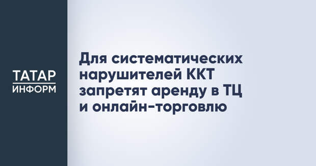 Для систематических нарушителей ККТ запретят аренду в ТЦ и онлайн-торговлю